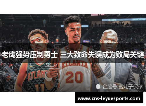 老鹰强势压制勇士 三大致命失误成为败局关键