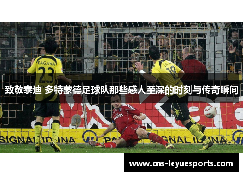 致敬泰迪 多特蒙德足球队那些感人至深的时刻与传奇瞬间