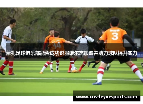 蒙扎足球俱乐部能否成功说服维尔杰加盟并助力球队提升实力