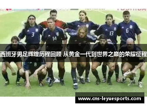 西班牙男足辉煌历程回顾 从黄金一代到世界之巅的荣耀征程 西班牙男足辉煌历程回顾 从黄金一代到世界之巅的荣耀征程