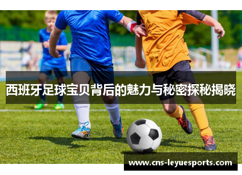 西班牙足球宝贝背后的魅力与秘密探秘揭晓