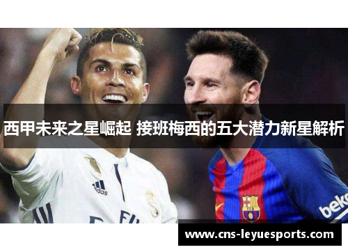 西甲未来之星崛起 接班梅西的五大潜力新星解析 西甲未来之星崛起 接班梅西的五大潜力新星解析