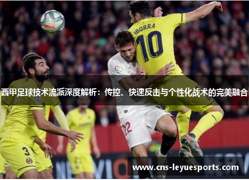 西甲足球技术流派深度解析：传控、快速反击与个性化战术的完美融合