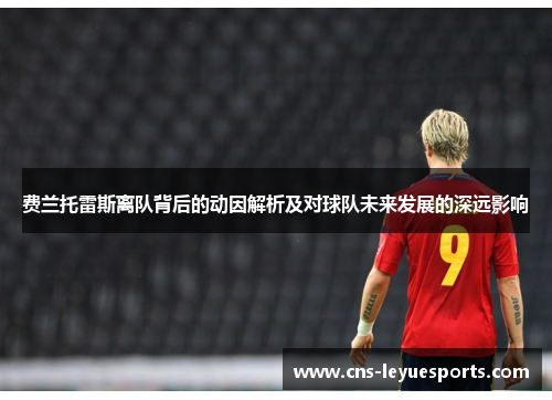 费兰托雷斯离队背后的动因解析及对球队未来发展的深远影响