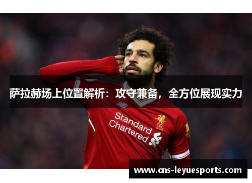 萨拉赫场上位置解析:攻守兼备,全方位展现实力 萨拉赫场上位置解析:攻守兼备,全方位展现实力