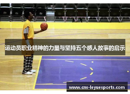 运动员职业精神的力量与坚持五个感人故事的启示 运动员职业精神的力量与坚持五个感人故事的启示
