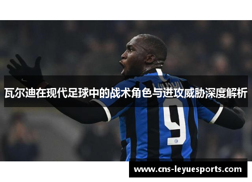 瓦尔迪在现代足球中的战术角色与进攻威胁深度解析