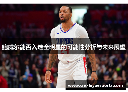 鲍威尔能否入选全明星的可能性分析与未来展望