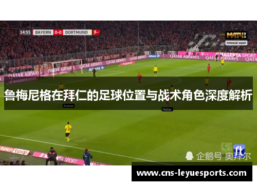 鲁梅尼格在拜仁的足球位置与战术角色深度解析