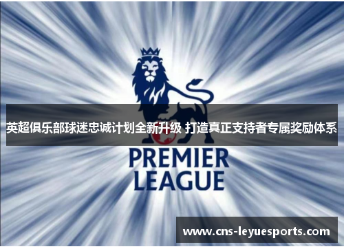 英超俱乐部球迷忠诚计划全新升级 打造真正支持者专属奖励体系