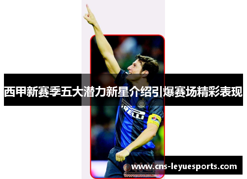 西甲新赛季五大潜力新星介绍引爆赛场精彩表现