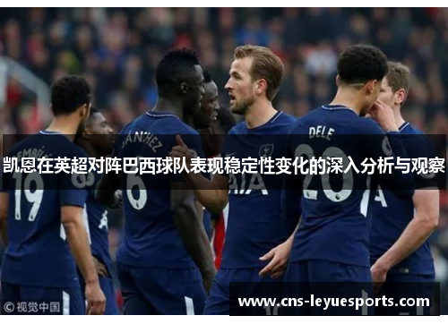 凯恩在英超对阵巴西球队表现稳定性变化的深入分析与观察 凯恩在英超对阵巴西球队表现稳定性变化的深入分析与观察