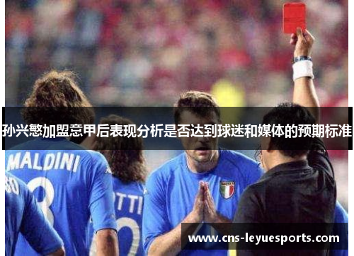 孙兴慜加盟意甲后表现分析是否达到球迷和媒体的预期标准 孙兴慜加盟意甲后表现分析是否达到球迷和媒体的预期标准
