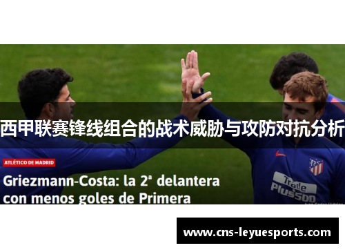 西甲联赛锋线组合的战术威胁与攻防对抗分析 西甲联赛锋线组合的战术威胁与攻防对抗分析