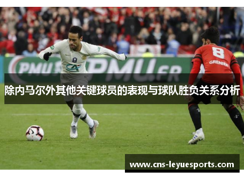 除内马尔外其他关键球员的表现与球队胜负关系分析 除内马尔外其他关键球员的表现与球队胜负关系分析