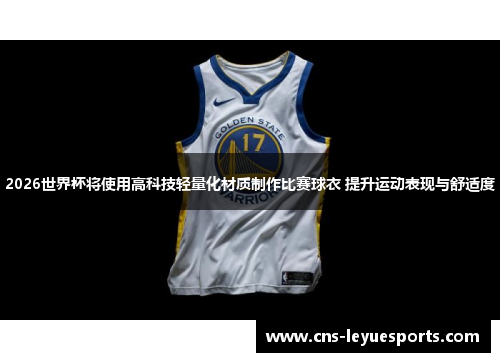2026世界杯将使用高科技轻量化材质制作比赛球衣 提升运动表现与舒适度 2026世界杯将使用高科技轻量化材质制作比赛球衣 提升运动表现与舒适度