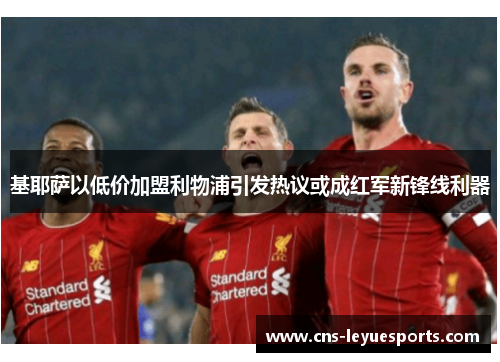 基耶萨以低价加盟利物浦引发热议或成红军新锋线利器