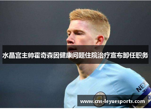 水晶宫主帅霍奇森因健康问题住院治疗宣布卸任职务 水晶宫主帅霍奇森因健康问题住院治疗宣布卸任职务